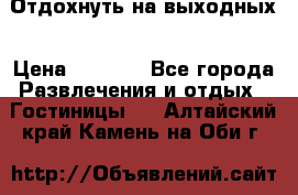 Отдохнуть на выходных › Цена ­ 1 300 - Все города Развлечения и отдых » Гостиницы   . Алтайский край,Камень-на-Оби г.